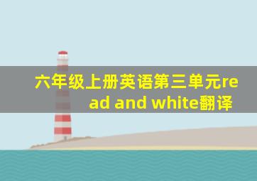 六年级上册英语第三单元read and white翻译